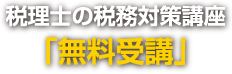 税理士の税務対策講座｢無料受講｣